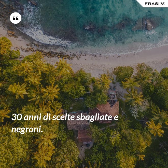 30 anni di scelte sbagliate e negroni. - Anonimo