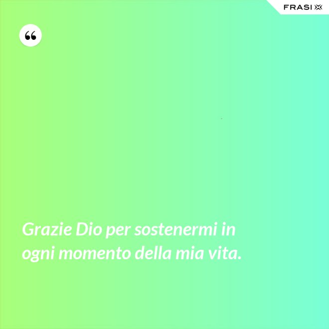 Grazie Dio per sostenermi in ogni momento della mia vita. - Anonimo