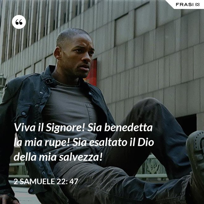 Viva il Signore! Sia benedetta la mia rupe! Sia esaltato il Dio della mia salvezza! - 2 Samuele 22: 47