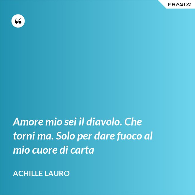 Amore mio sei il diavolo. Che torni ma. Solo per dare fuoco al mio cuore di carta - Achille Lauro