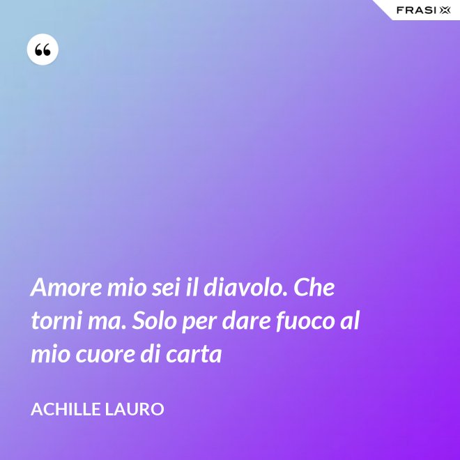 Amore mio sei il diavolo. Che torni ma. Solo per dare fuoco al mio cuore di carta - Achille Lauro