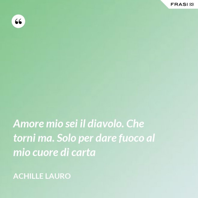 Amore mio sei il diavolo. Che torni ma. Solo per dare fuoco al mio cuore di carta - Achille Lauro