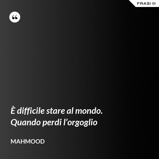È difficile stare al mondo. Quando perdi l’orgoglio - Mahmood