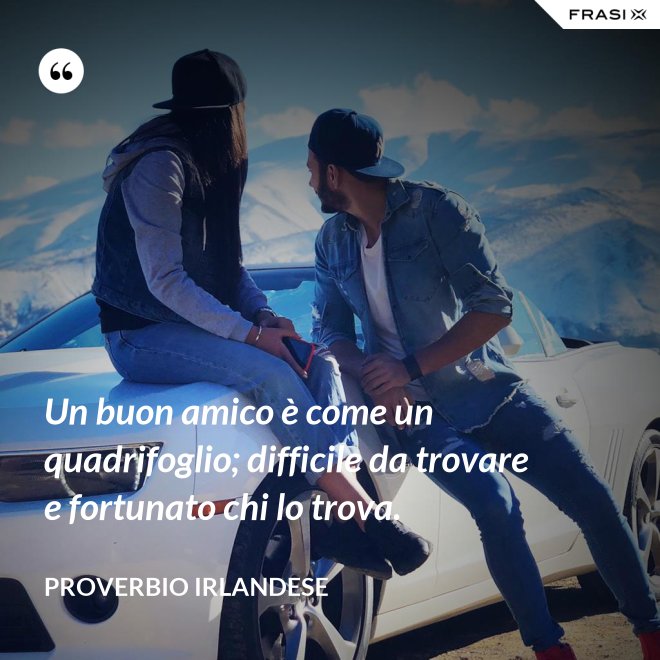 Un buon amico è come un quadrifoglio; difficile da trovare e fortunato chi lo trova. - Proverbio irlandese