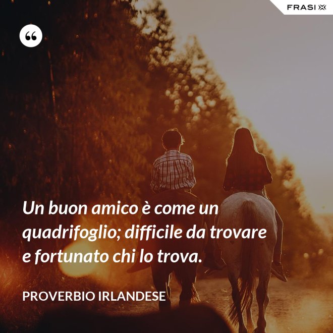 Un buon amico è come un quadrifoglio; difficile da trovare e fortunato chi lo trova. - Proverbio irlandese
