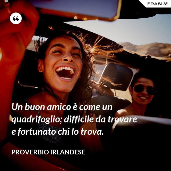 Un buon amico è come un quadrifoglio; difficile da trovare e fortunato chi lo trova. - Proverbio irlandese