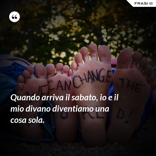 Quando arriva il sabato, io e il mio divano diventiamo una cosa sola. - Anonimo