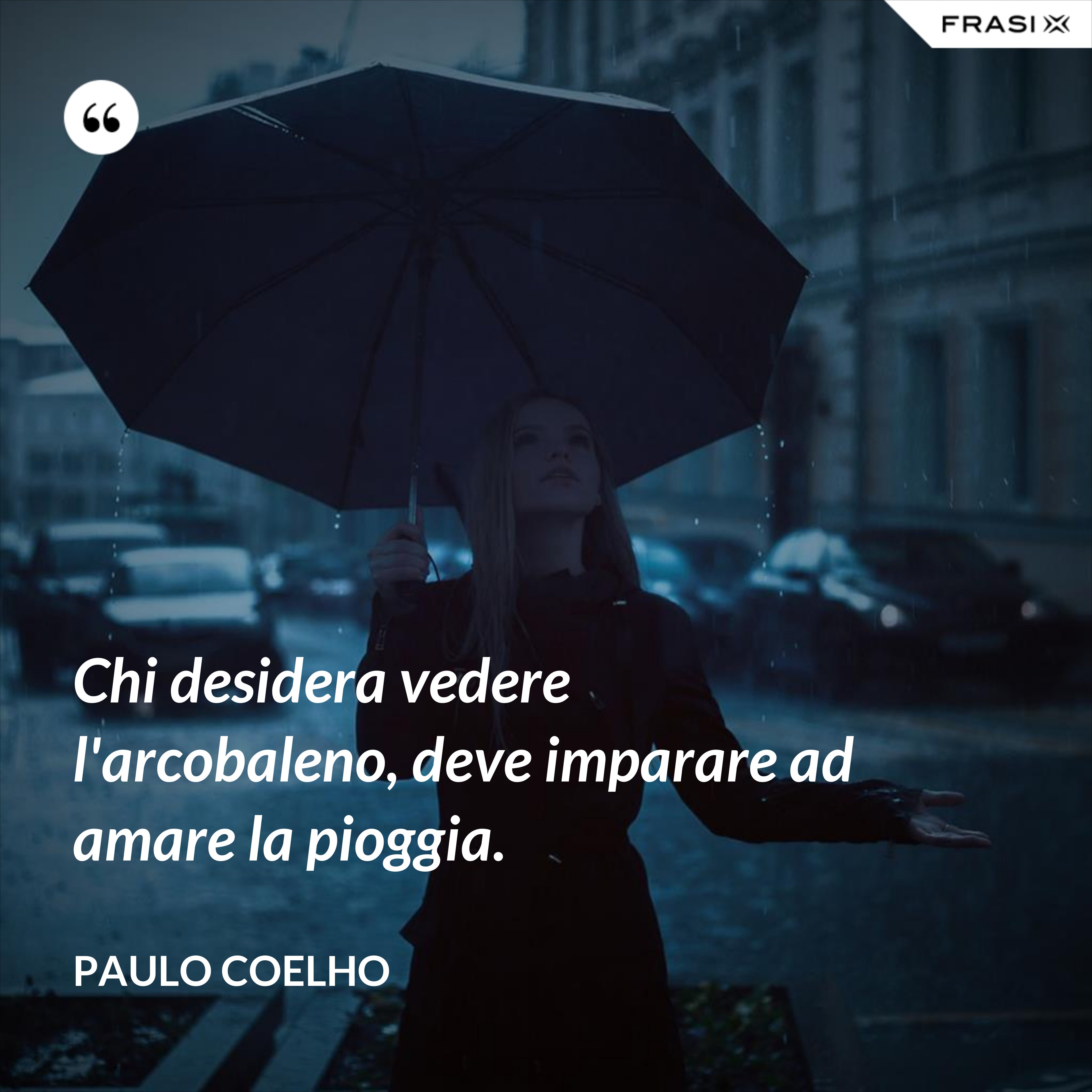 Chi desidera vedere l'arcobaleno, deve imparare ad amare la pioggia. - Paulo Coelho