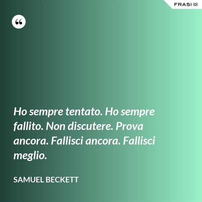 Ho sempre tentato. Ho sempre fallito. Non discutere. Prova ancora. Fallisci ancora. Fallisci meglio. - Samuel Beckett