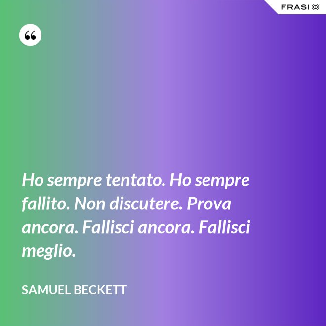 Ho sempre tentato. Ho sempre fallito. Non discutere. Prova ancora. Fallisci ancora. Fallisci meglio. - Samuel Beckett
