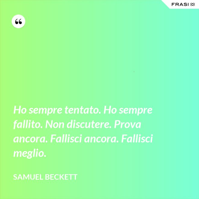 Ho sempre tentato. Ho sempre fallito. Non discutere. Prova ancora. Fallisci ancora. Fallisci meglio. - Samuel Beckett