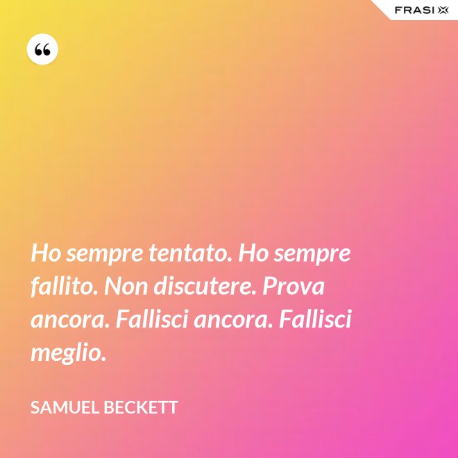 Ho sempre tentato. Ho sempre fallito. Non discutere. Prova ancora. Fallisci ancora. Fallisci meglio. - Samuel Beckett