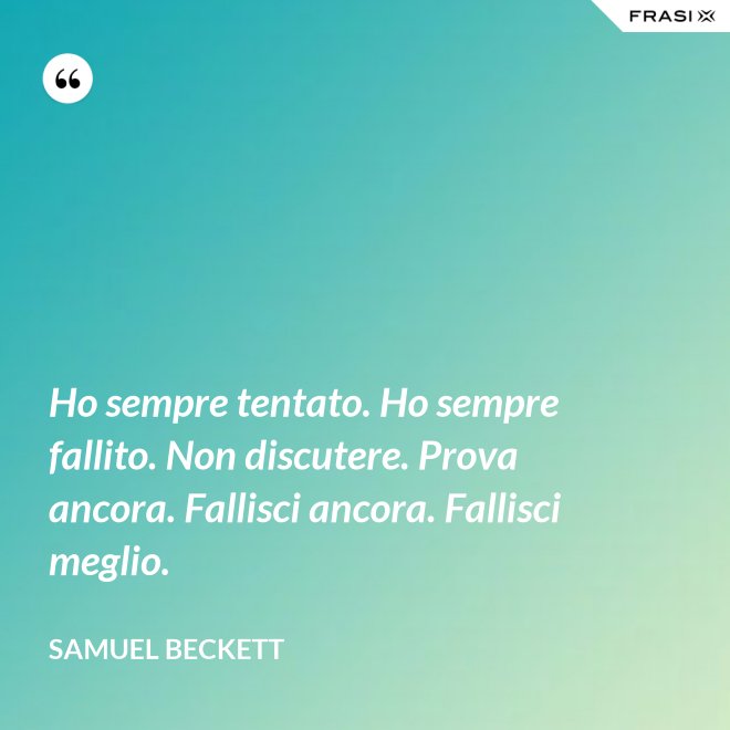Ho sempre tentato. Ho sempre fallito. Non discutere. Prova ancora. Fallisci ancora. Fallisci meglio. - Samuel Beckett