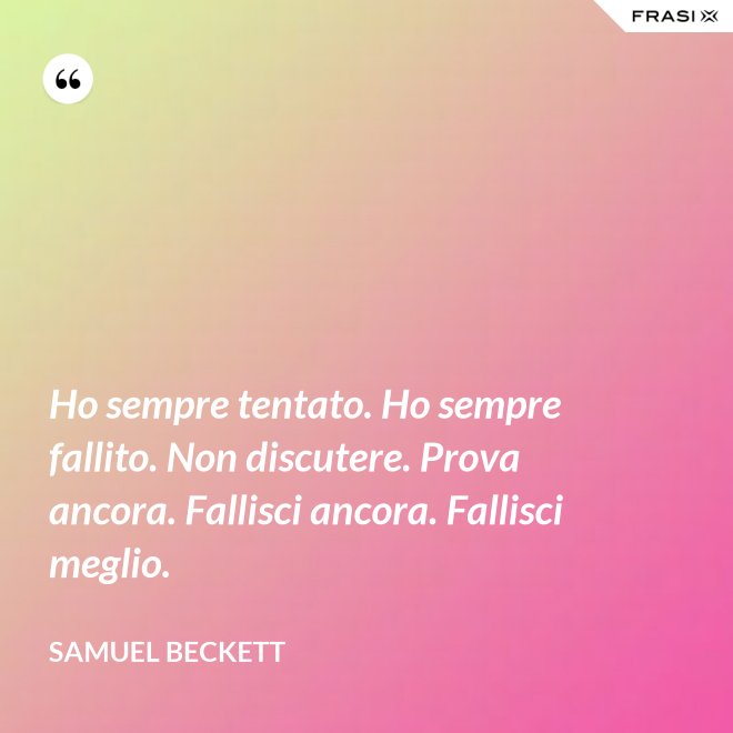 Ho sempre tentato. Ho sempre fallito. Non discutere. Prova ancora. Fallisci ancora. Fallisci meglio. - Samuel Beckett