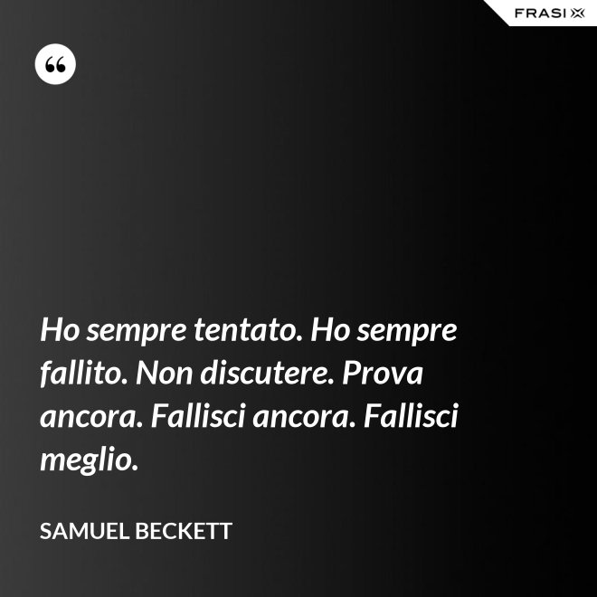 Ho sempre tentato. Ho sempre fallito. Non discutere. Prova ancora. Fallisci ancora. Fallisci meglio. - Samuel Beckett