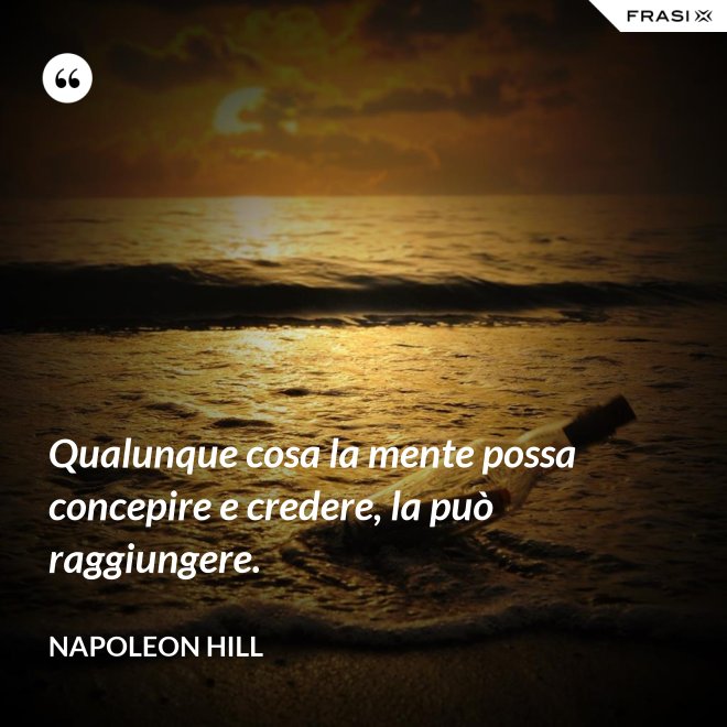 Qualunque cosa la mente possa concepire e credere, la può raggiungere. - Napoleon Hill