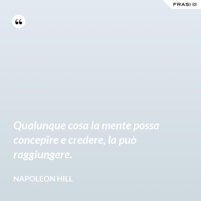 Qualunque cosa la mente possa concepire e credere, la può raggiungere. - Napoleon Hill