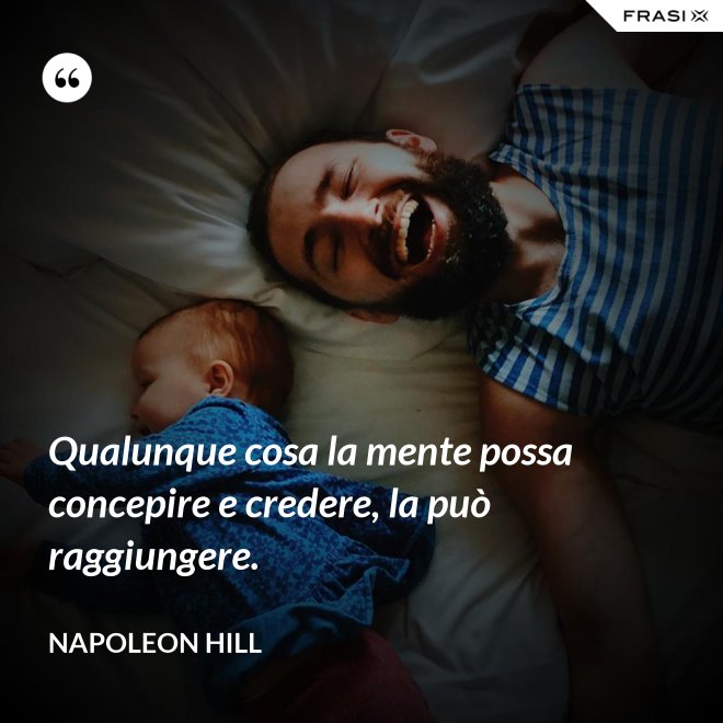 Qualunque cosa la mente possa concepire e credere, la può raggiungere. - Napoleon Hill