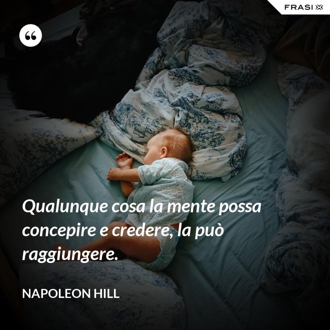Qualunque cosa la mente possa concepire e credere, la può raggiungere. - Napoleon Hill