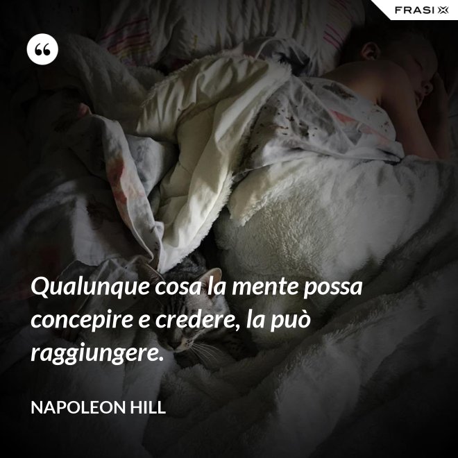 Qualunque cosa la mente possa concepire e credere, la può raggiungere. - Napoleon Hill