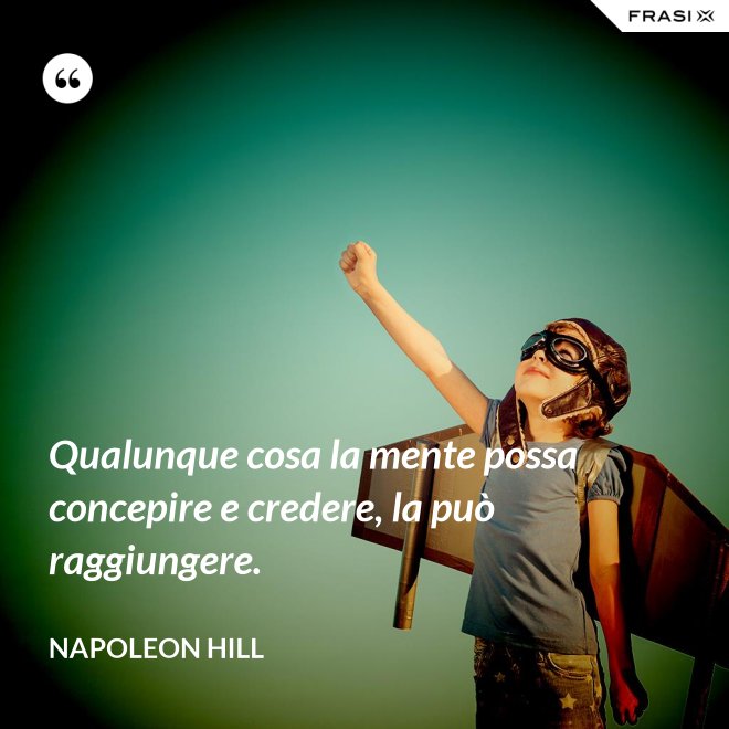 Qualunque cosa la mente possa concepire e credere, la può raggiungere. - Napoleon Hill