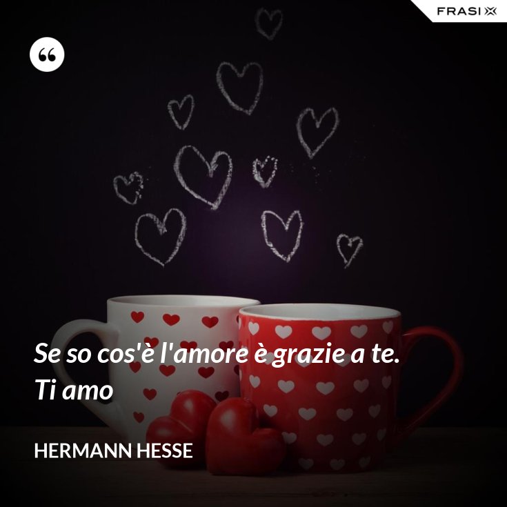 Se so cos'è l'amore è grazie a te. Ti amo