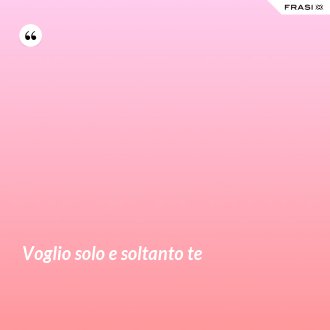 Voglio solo e soltanto te - Anonimo