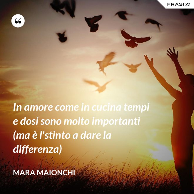 In amore come in cucina tempi e dosi sono molto importanti (ma è l'stinto a dare la differenza) - Mara Maionchi