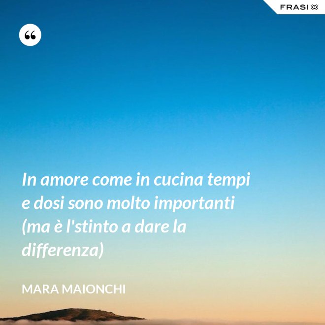 In amore come in cucina tempi e dosi sono molto importanti (ma è l'stinto a dare la differenza) - Mara Maionchi