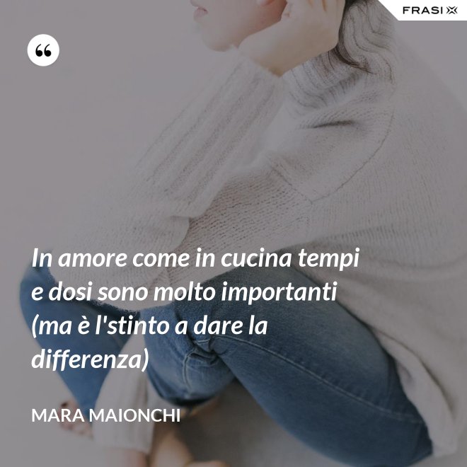 In amore come in cucina tempi e dosi sono molto importanti (ma è l'stinto a dare la differenza) - Mara Maionchi
