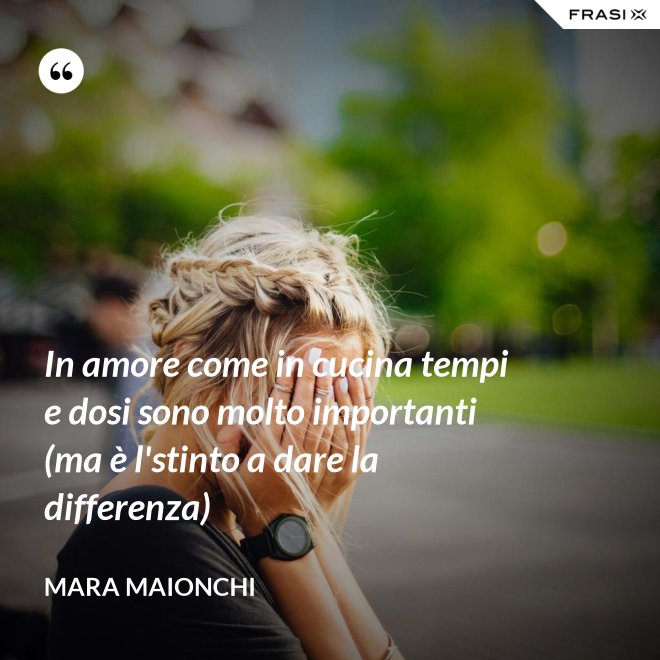 In amore come in cucina tempi e dosi sono molto importanti (ma è l'stinto a dare la differenza) - Mara Maionchi