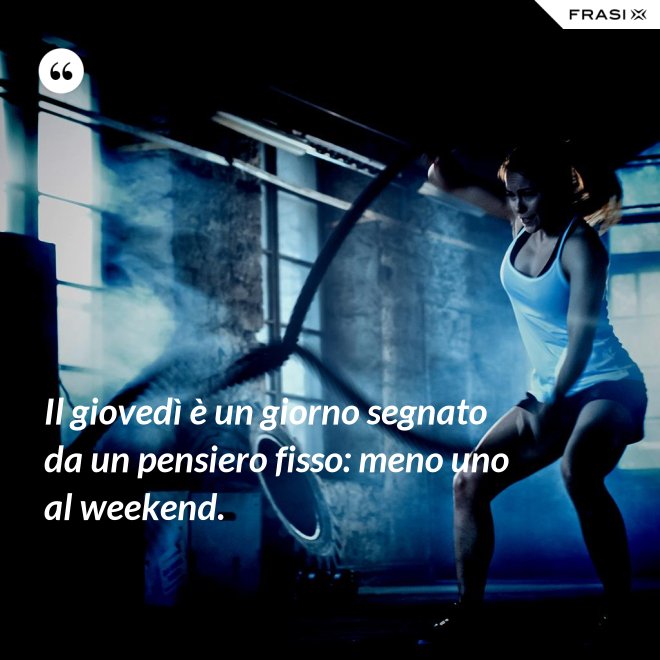Il giovedì è un giorno segnato da un pensiero fisso: meno uno al weekend. - Anonimo