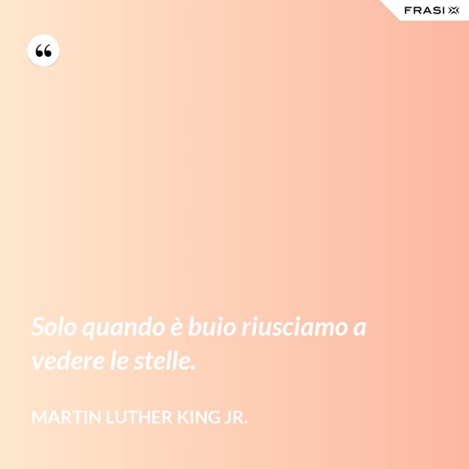 Solo quando è buio riusciamo a vedere le stelle. - Martin Luther King Jr.