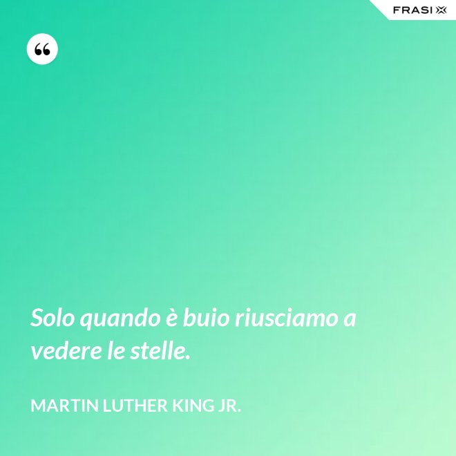 Solo quando è buio riusciamo a vedere le stelle. - Martin Luther King Jr.