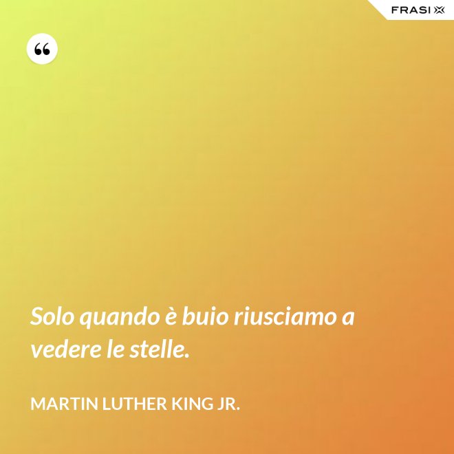 Solo quando è buio riusciamo a vedere le stelle. - Martin Luther King Jr.