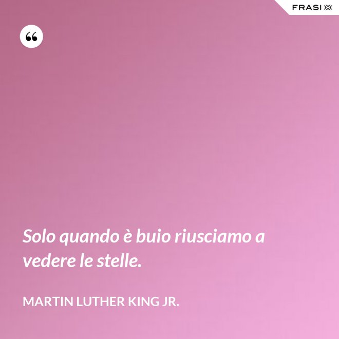 Solo quando è buio riusciamo a vedere le stelle. - Martin Luther King Jr.