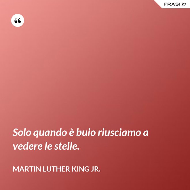 Solo quando è buio riusciamo a vedere le stelle. - Martin Luther King Jr.