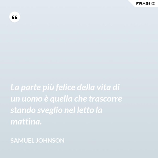 La parte più felice della vita di un uomo è quella che trascorre stando sveglio nel letto la mattina. - Samuel Johnson
