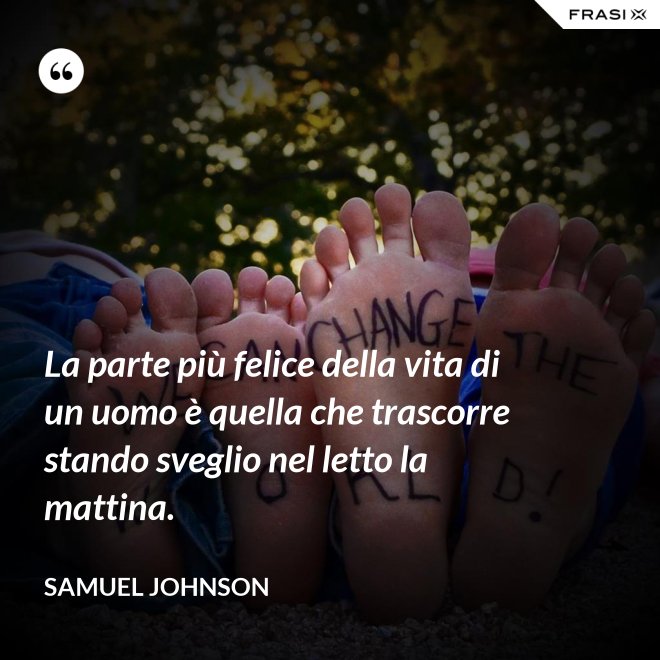 La parte più felice della vita di un uomo è quella che trascorre stando sveglio nel letto la mattina. - Samuel Johnson