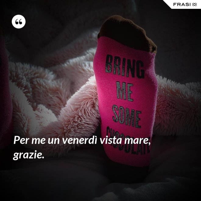 Per me un venerdì vista mare, grazie. - Anonimo