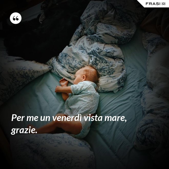 Per me un venerdì vista mare, grazie. - Anonimo
