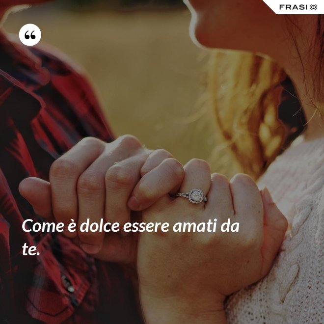 Come è dolce essere amati da te. - Anonimo