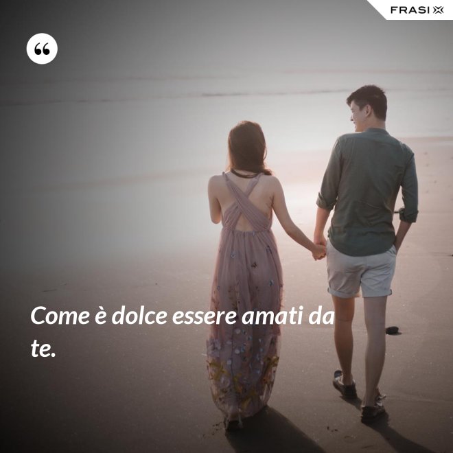 Come è dolce essere amati da te. - Anonimo