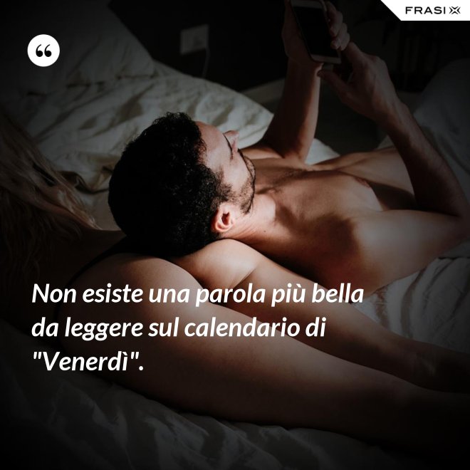 Non esiste una parola più bella da leggere sul calendario di "Venerdì". - Anonimo