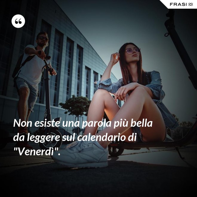 Non esiste una parola più bella da leggere sul calendario di "Venerdì". - Anonimo