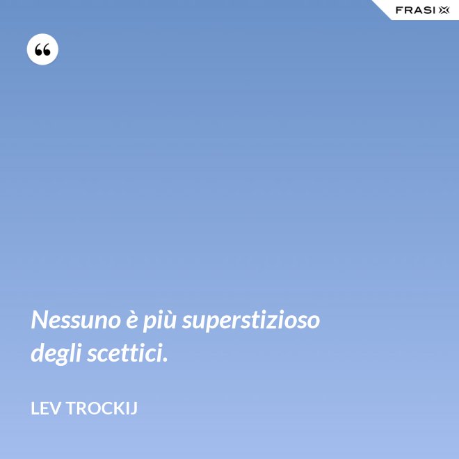 Nessuno è più superstizioso degli scettici. - Lev Trockij
