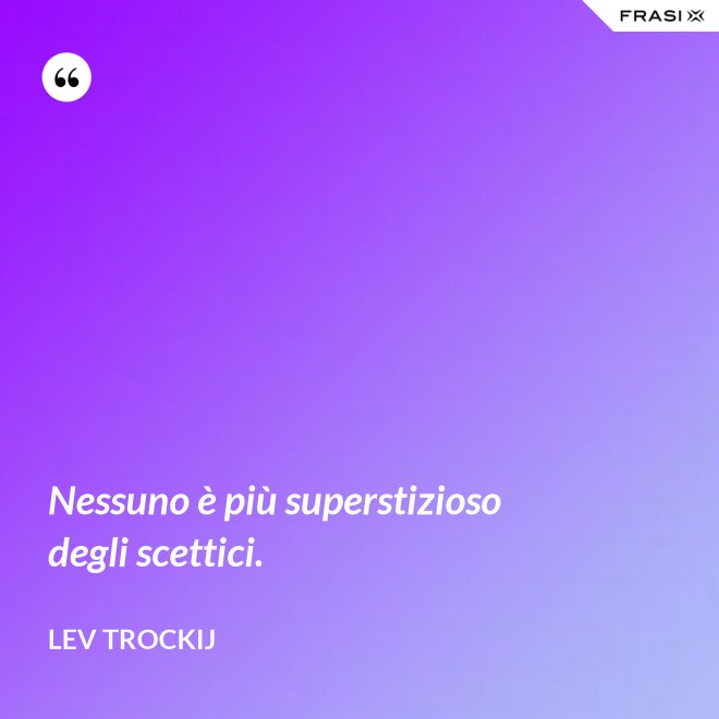 Nessuno è più superstizioso degli scettici. - Lev Trockij
