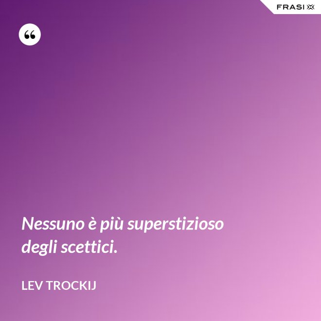 Nessuno è più superstizioso degli scettici. - Lev Trockij
