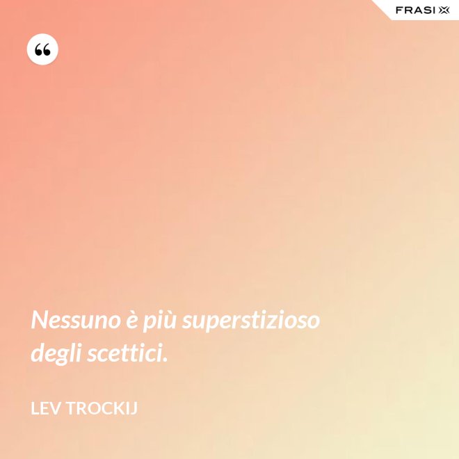 Nessuno è più superstizioso degli scettici. - Lev Trockij