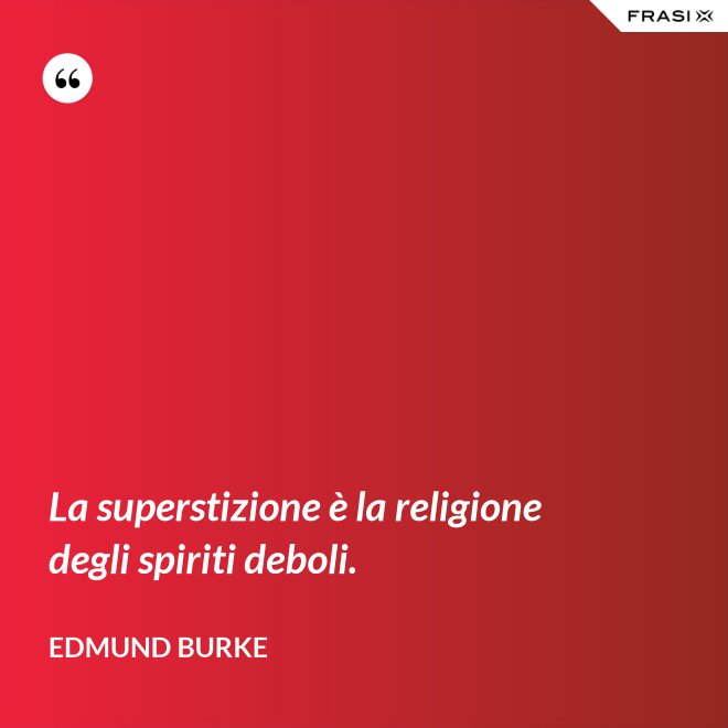 La superstizione è la religione degli spiriti deboli. - Edmund Burke